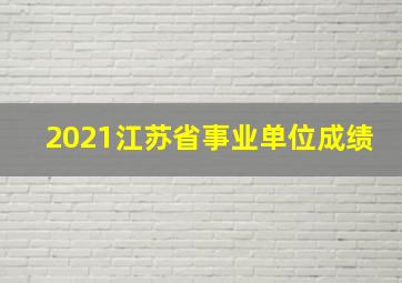 2021江苏省事业单位成绩