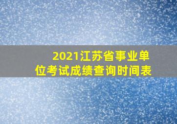 2021江苏省事业单位考试成绩查询时间表