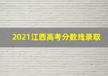 2021江西高考分数线录取