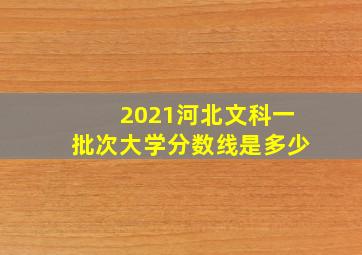 2021河北文科一批次大学分数线是多少