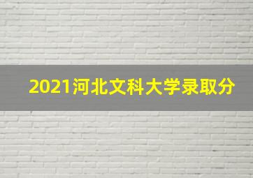 2021河北文科大学录取分