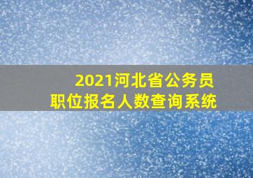 2021河北省公务员职位报名人数查询系统