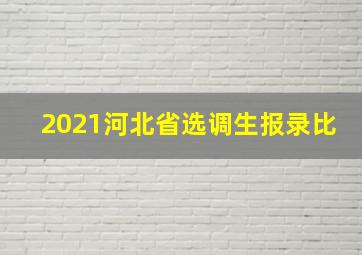 2021河北省选调生报录比