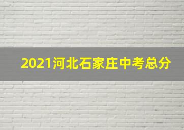 2021河北石家庄中考总分