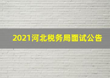 2021河北税务局面试公告