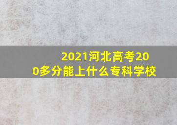 2021河北高考200多分能上什么专科学校