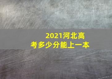 2021河北高考多少分能上一本