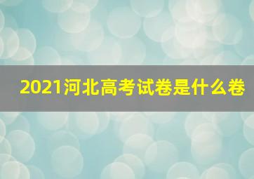 2021河北高考试卷是什么卷