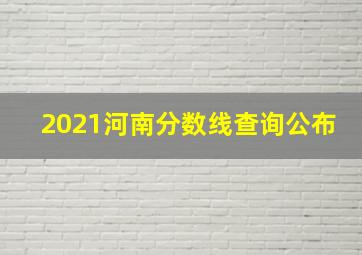 2021河南分数线查询公布