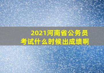 2021河南省公务员考试什么时候出成绩啊