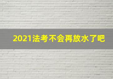 2021法考不会再放水了吧