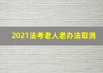 2021法考老人老办法取消