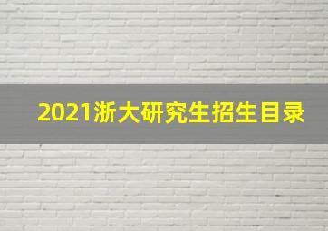 2021浙大研究生招生目录