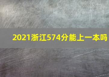 2021浙江574分能上一本吗