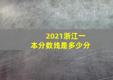 2021浙江一本分数线是多少分