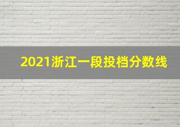 2021浙江一段投档分数线