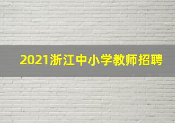 2021浙江中小学教师招聘