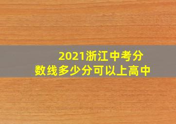 2021浙江中考分数线多少分可以上高中