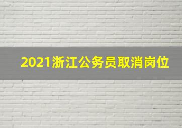 2021浙江公务员取消岗位