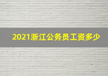 2021浙江公务员工资多少