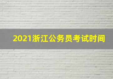 2021浙江公务员考试时间