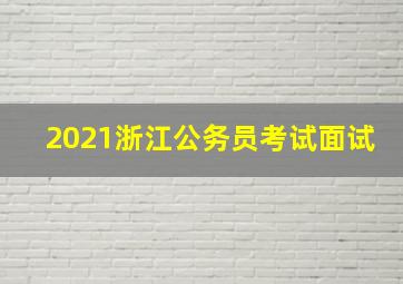 2021浙江公务员考试面试