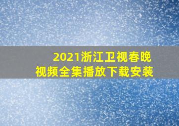 2021浙江卫视春晚视频全集播放下载安装