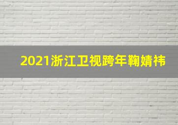 2021浙江卫视跨年鞠婧祎