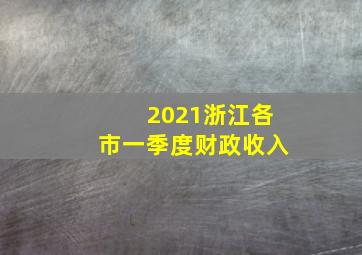 2021浙江各市一季度财政收入