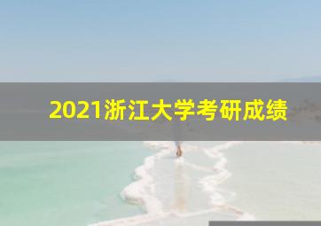 2021浙江大学考研成绩