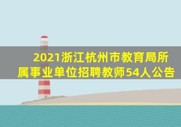 2021浙江杭州市教育局所属事业单位招聘教师54人公告