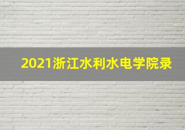 2021浙江水利水电学院录