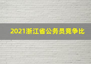 2021浙江省公务员竞争比