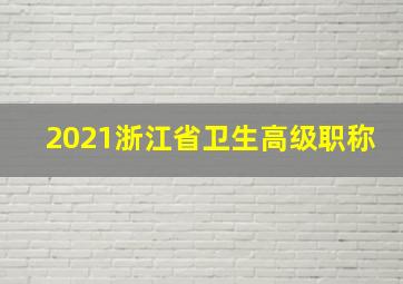 2021浙江省卫生高级职称