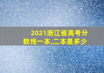 2021浙江省高考分数线一本,二本是多少