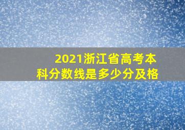 2021浙江省高考本科分数线是多少分及格