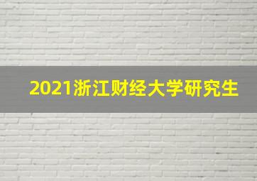 2021浙江财经大学研究生