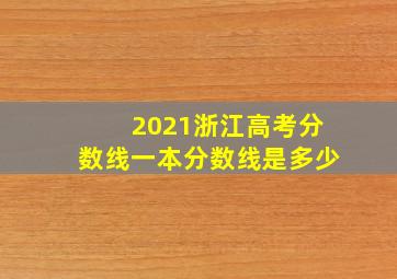 2021浙江高考分数线一本分数线是多少