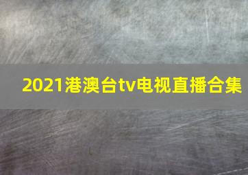 2021港澳台tv电视直播合集