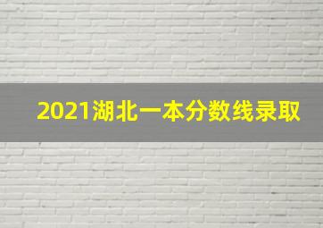 2021湖北一本分数线录取