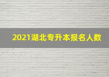 2021湖北专升本报名人数