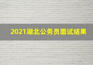 2021湖北公务员面试结果