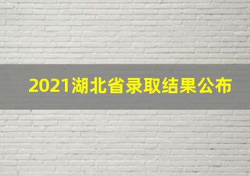 2021湖北省录取结果公布