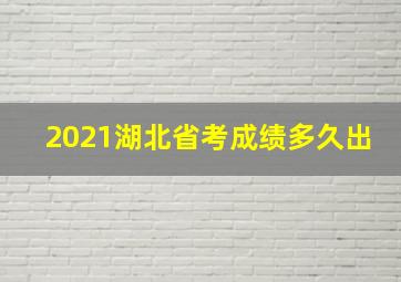 2021湖北省考成绩多久出