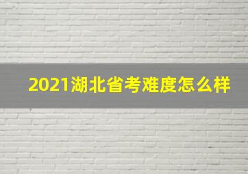 2021湖北省考难度怎么样