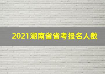 2021湖南省省考报名人数