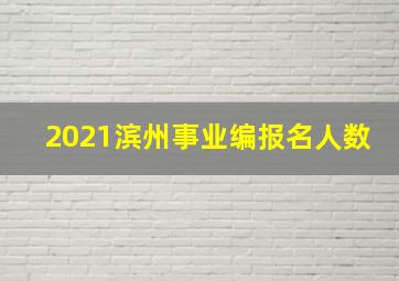 2021滨州事业编报名人数