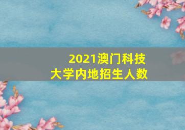 2021澳门科技大学内地招生人数