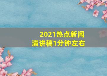 2021热点新闻演讲稿1分钟左右