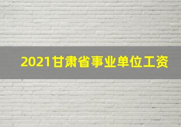 2021甘肃省事业单位工资